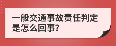 一般交通事故责任判定是怎么回事？