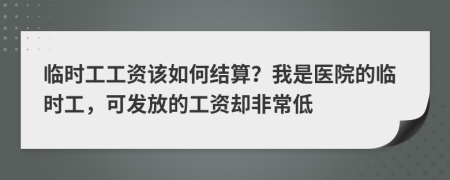 临时工工资该如何结算？我是医院的临时工，可发放的工资却非常低