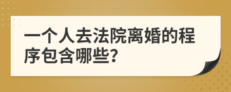 一个人去法院离婚的程序包含哪些？