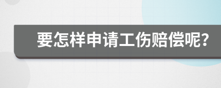 要怎样申请工伤赔偿呢？