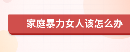 家庭暴力女人该怎么办