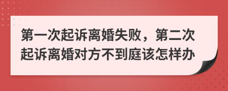 第一次起诉离婚失败，第二次起诉离婚对方不到庭该怎样办