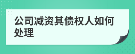 公司减资其债权人如何处理