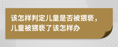 该怎样判定儿童是否被猥亵，儿童被猥亵了该怎样办