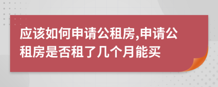 应该如何申请公租房,申请公租房是否租了几个月能买