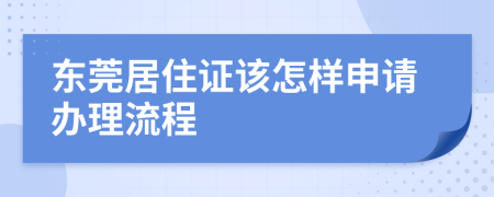 东莞居住证该怎样申请办理流程