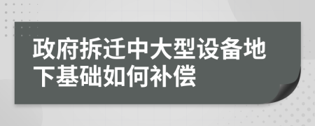 政府拆迁中大型设备地下基础如何补偿