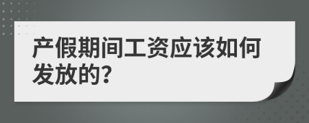 产假期间工资应该如何发放的？