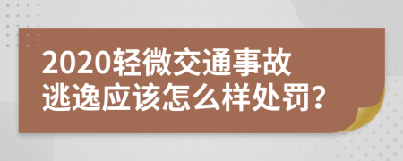 2020轻微交通事故逃逸应该怎么样处罚？