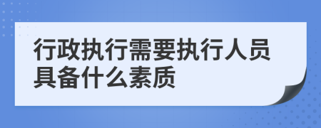 行政执行需要执行人员具备什么素质