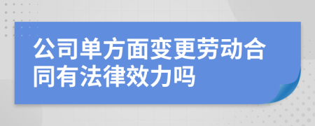 公司单方面变更劳动合同有法律效力吗