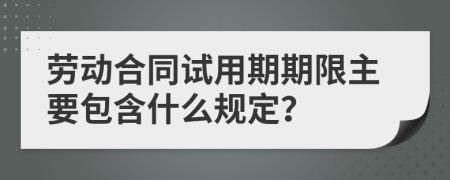 劳动合同试用期期限主要包含什么规定？