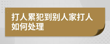 打人累犯到别人家打人如何处理