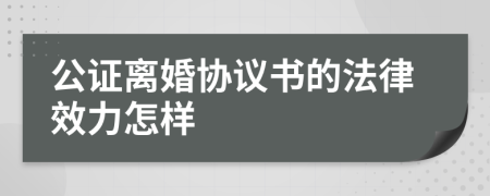 公证离婚协议书的法律效力怎样