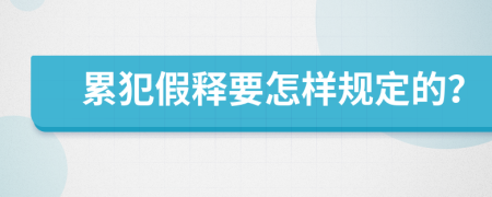 累犯假释要怎样规定的？