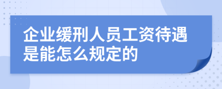 企业缓刑人员工资待遇是能怎么规定的