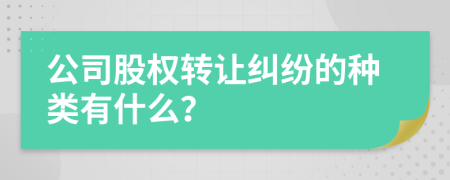 公司股权转让纠纷的种类有什么？