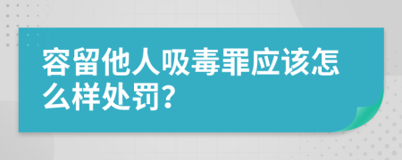 容留他人吸毒罪应该怎么样处罚？