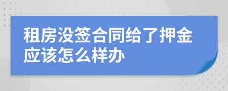 租房没签合同给了押金应该怎么样办