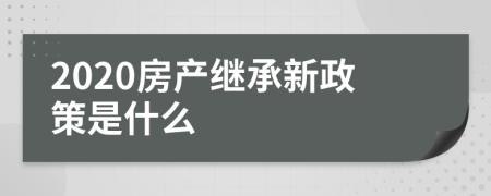 2020房产继承新政策是什么