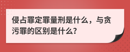 侵占罪定罪量刑是什么，与贪污罪的区别是什么？