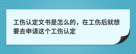 工伤认定文书是怎么的，在工伤后就想要去申请这个工伤认定