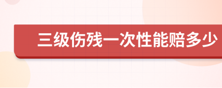 三级伤残一次性能赔多少