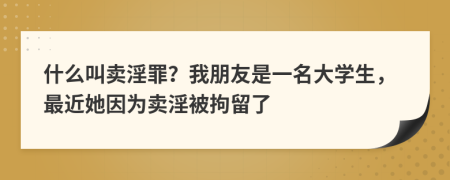 什么叫卖淫罪？我朋友是一名大学生，最近她因为卖淫被拘留了