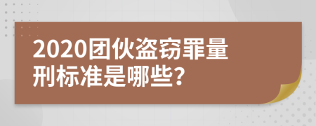 2020团伙盗窃罪量刑标准是哪些？