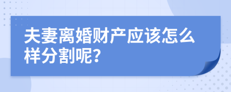 夫妻离婚财产应该怎么样分割呢？