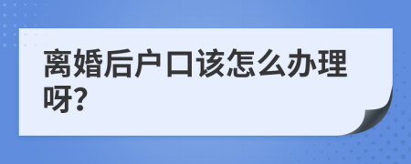 离婚后户口该怎么办理呀？