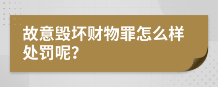 故意毁坏财物罪怎么样处罚呢？