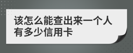 该怎么能查出来一个人有多少信用卡