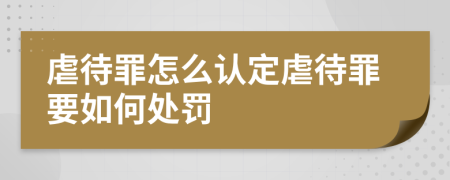 虐待罪怎么认定虐待罪要如何处罚