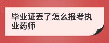 毕业证丢了怎么报考执业药师