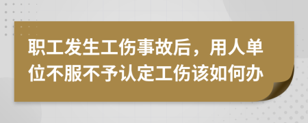 职工发生工伤事故后，用人单位不服不予认定工伤该如何办