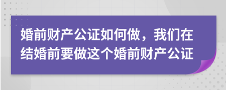 婚前财产公证如何做，我们在结婚前要做这个婚前财产公证