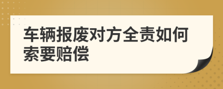 车辆报废对方全责如何索要赔偿