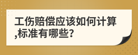 工伤赔偿应该如何计算,标准有哪些？