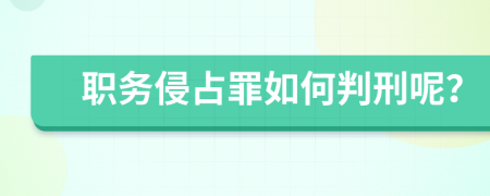 职务侵占罪如何判刑呢？