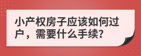 小产权房子应该如何过户，需要什么手续？