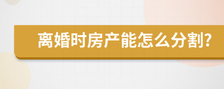 离婚时房产能怎么分割?