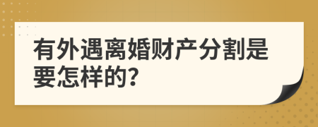 有外遇离婚财产分割是要怎样的？