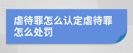 虐待罪怎么认定虐待罪怎么处罚