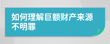 如何理解巨额财产来源不明罪