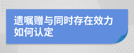 遗嘱赠与同时存在效力如何认定