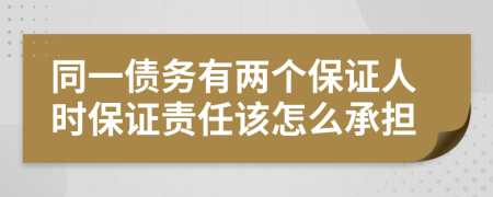 同一债务有两个保证人时保证责任该怎么承担