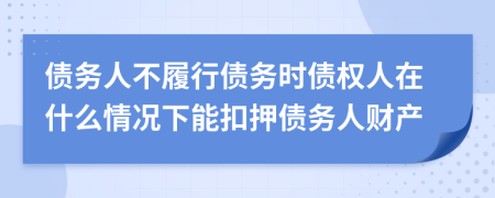 债务人不履行债务时债权人在什么情况下能扣押债务人财产