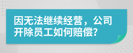 因无法继续经营，公司开除员工如何赔偿？