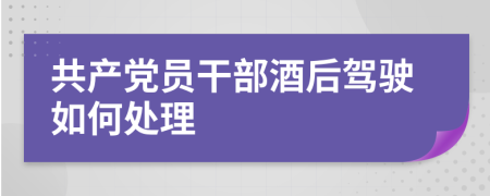 共产党员干部酒后驾驶如何处理